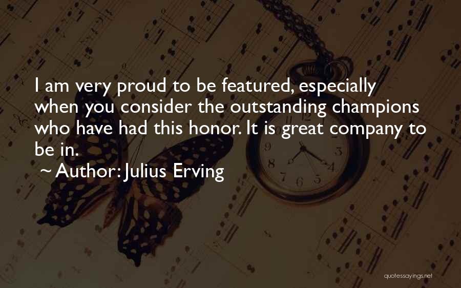 Julius Erving Quotes: I Am Very Proud To Be Featured, Especially When You Consider The Outstanding Champions Who Have Had This Honor. It