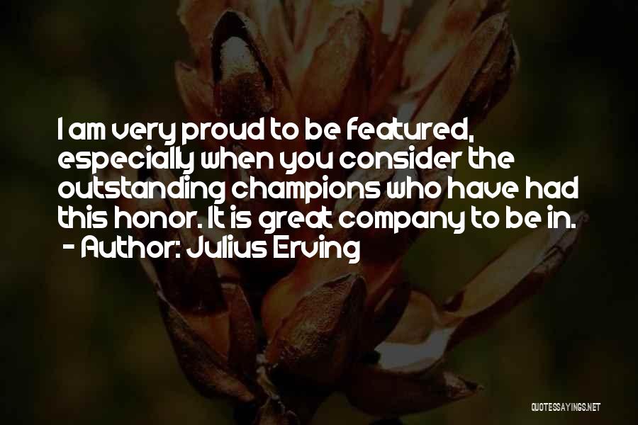 Julius Erving Quotes: I Am Very Proud To Be Featured, Especially When You Consider The Outstanding Champions Who Have Had This Honor. It