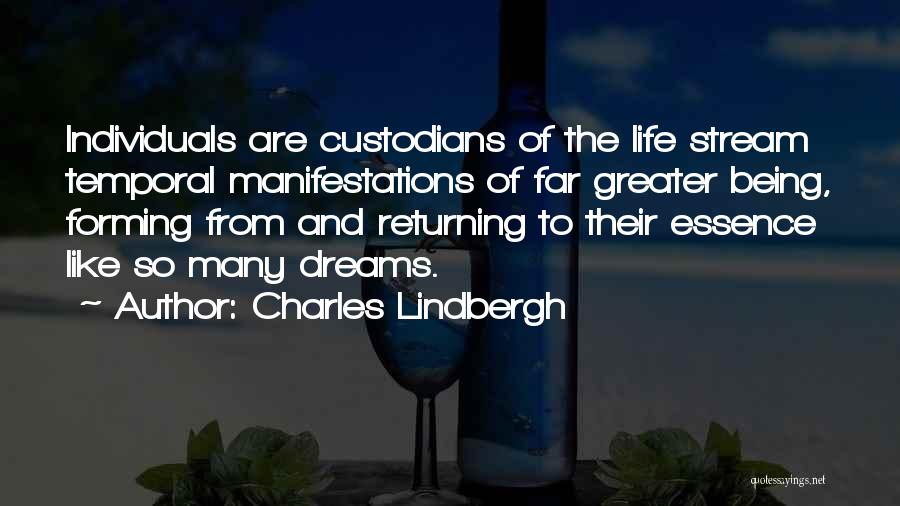 Charles Lindbergh Quotes: Individuals Are Custodians Of The Life Stream Temporal Manifestations Of Far Greater Being, Forming From And Returning To Their Essence
