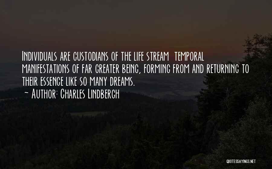 Charles Lindbergh Quotes: Individuals Are Custodians Of The Life Stream Temporal Manifestations Of Far Greater Being, Forming From And Returning To Their Essence