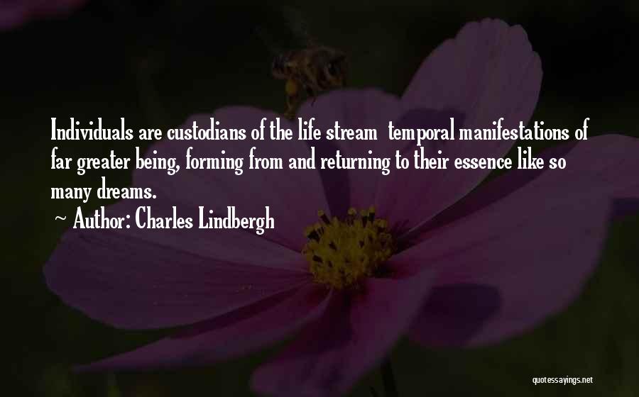 Charles Lindbergh Quotes: Individuals Are Custodians Of The Life Stream Temporal Manifestations Of Far Greater Being, Forming From And Returning To Their Essence