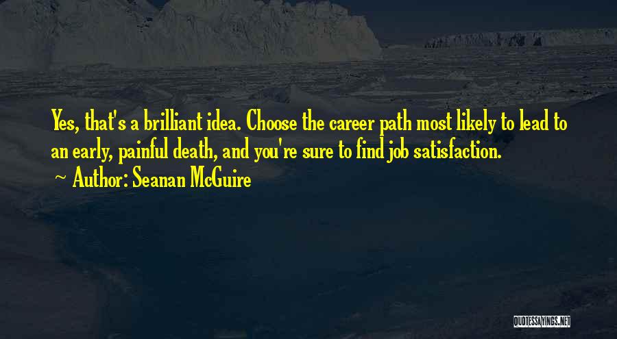 Seanan McGuire Quotes: Yes, That's A Brilliant Idea. Choose The Career Path Most Likely To Lead To An Early, Painful Death, And You're