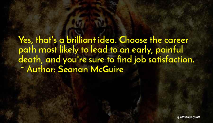 Seanan McGuire Quotes: Yes, That's A Brilliant Idea. Choose The Career Path Most Likely To Lead To An Early, Painful Death, And You're