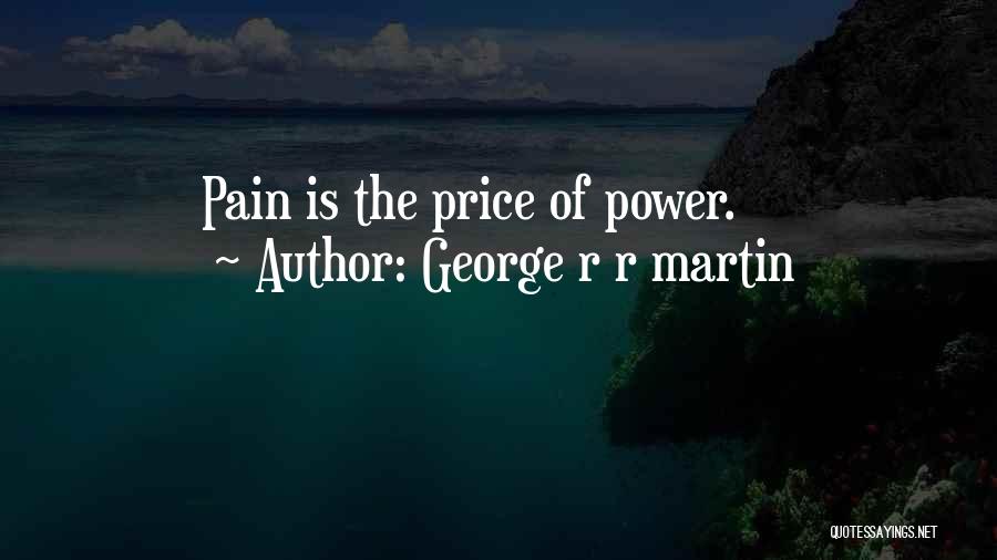 George R R Martin Quotes: Pain Is The Price Of Power.