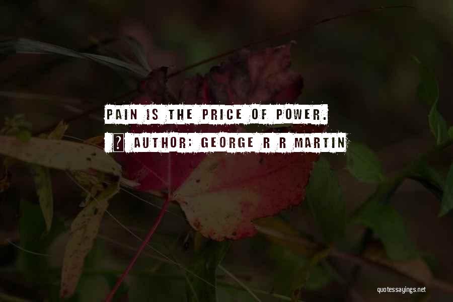 George R R Martin Quotes: Pain Is The Price Of Power.