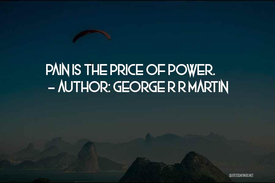 George R R Martin Quotes: Pain Is The Price Of Power.