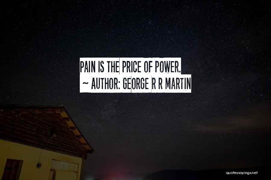 George R R Martin Quotes: Pain Is The Price Of Power.