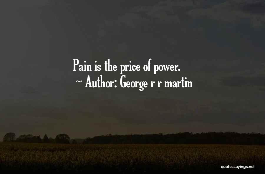 George R R Martin Quotes: Pain Is The Price Of Power.
