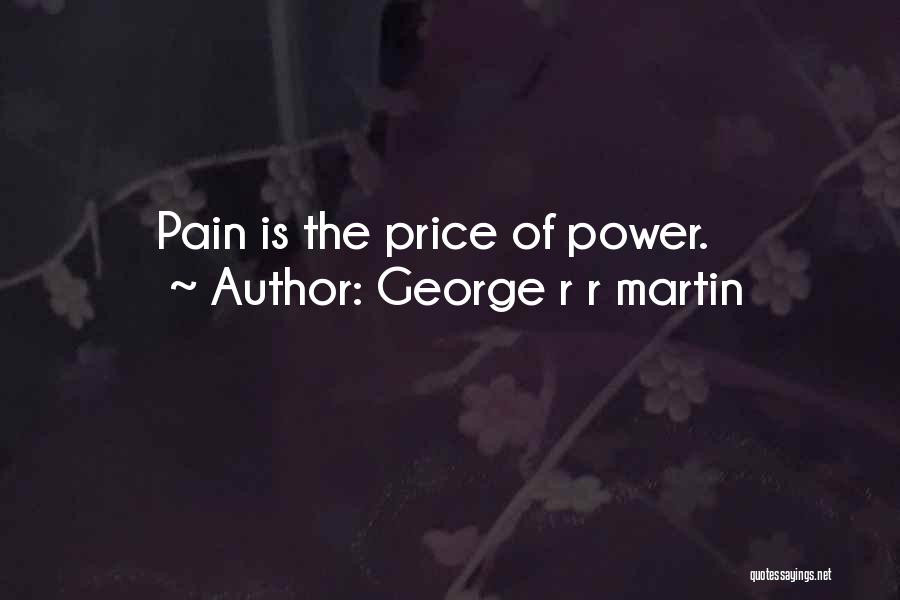 George R R Martin Quotes: Pain Is The Price Of Power.