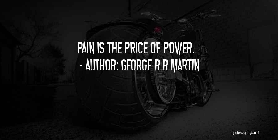 George R R Martin Quotes: Pain Is The Price Of Power.