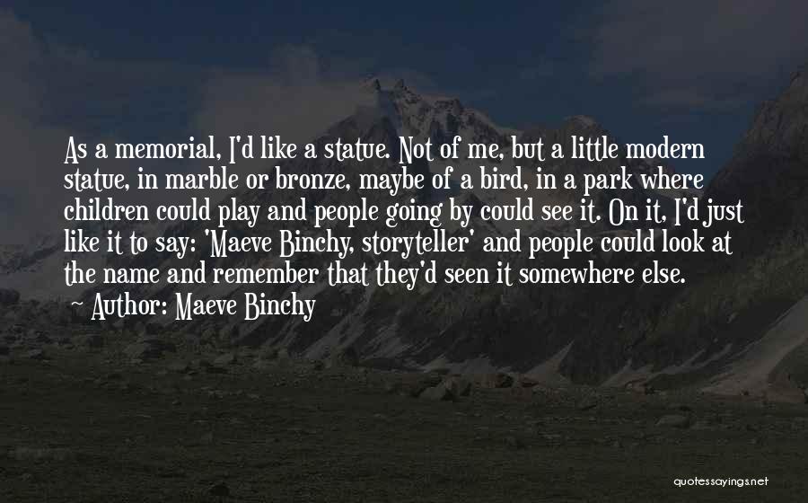 Maeve Binchy Quotes: As A Memorial, I'd Like A Statue. Not Of Me, But A Little Modern Statue, In Marble Or Bronze, Maybe
