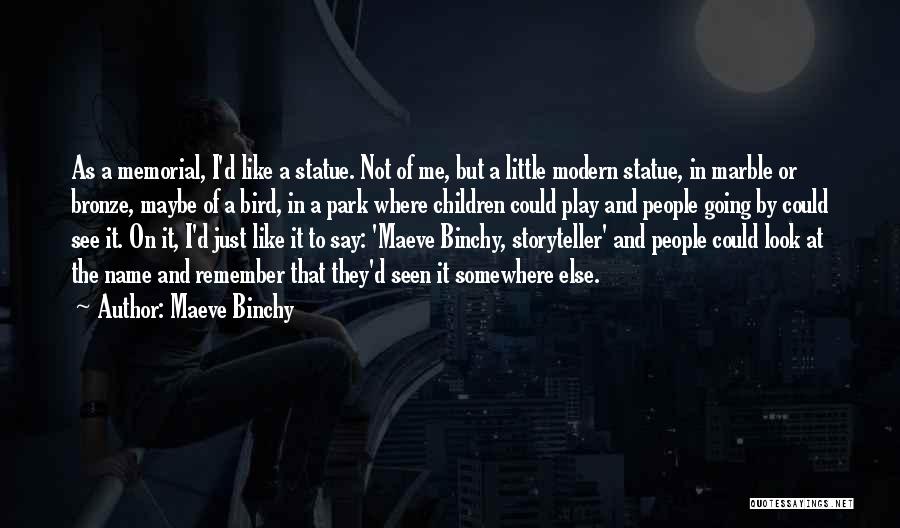 Maeve Binchy Quotes: As A Memorial, I'd Like A Statue. Not Of Me, But A Little Modern Statue, In Marble Or Bronze, Maybe