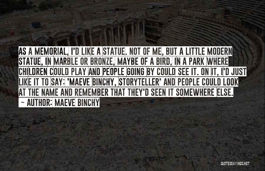 Maeve Binchy Quotes: As A Memorial, I'd Like A Statue. Not Of Me, But A Little Modern Statue, In Marble Or Bronze, Maybe