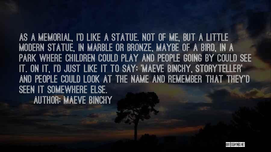 Maeve Binchy Quotes: As A Memorial, I'd Like A Statue. Not Of Me, But A Little Modern Statue, In Marble Or Bronze, Maybe