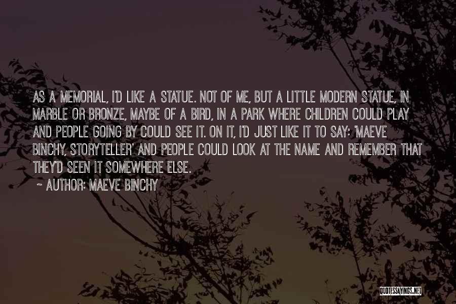 Maeve Binchy Quotes: As A Memorial, I'd Like A Statue. Not Of Me, But A Little Modern Statue, In Marble Or Bronze, Maybe