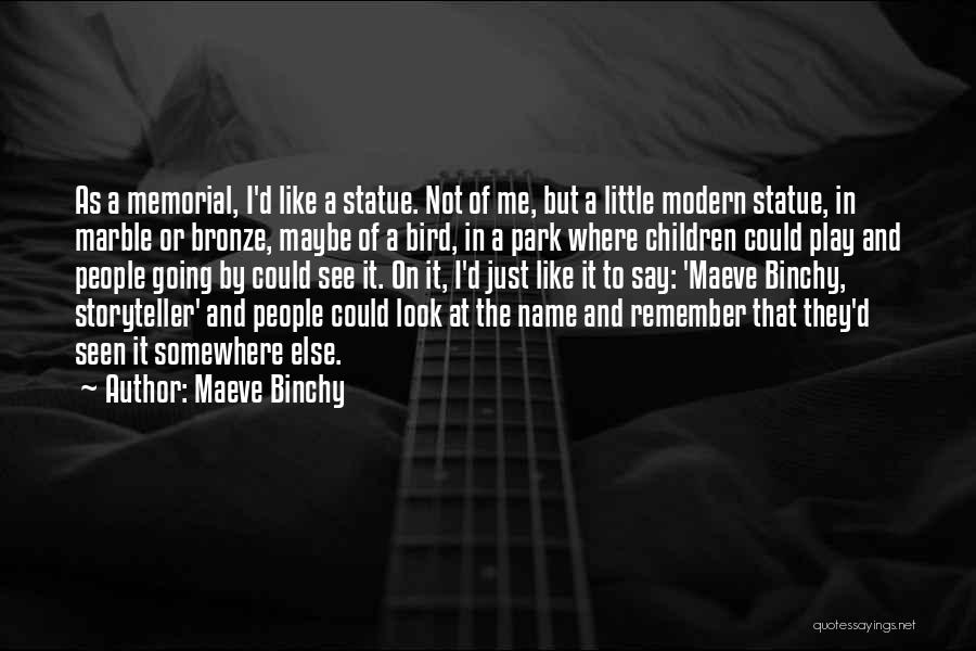 Maeve Binchy Quotes: As A Memorial, I'd Like A Statue. Not Of Me, But A Little Modern Statue, In Marble Or Bronze, Maybe