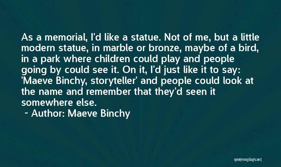 Maeve Binchy Quotes: As A Memorial, I'd Like A Statue. Not Of Me, But A Little Modern Statue, In Marble Or Bronze, Maybe