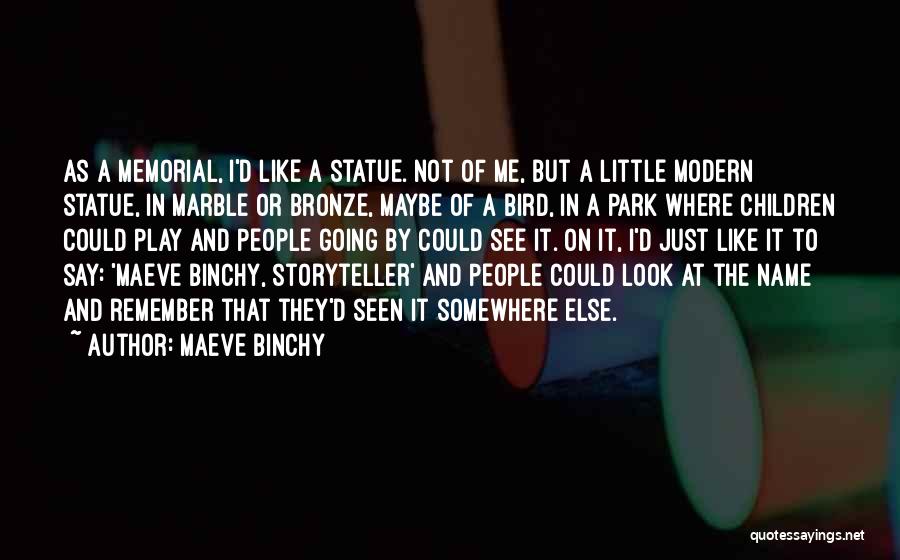 Maeve Binchy Quotes: As A Memorial, I'd Like A Statue. Not Of Me, But A Little Modern Statue, In Marble Or Bronze, Maybe