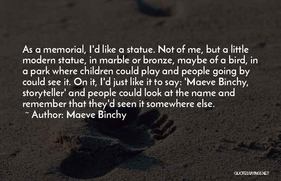Maeve Binchy Quotes: As A Memorial, I'd Like A Statue. Not Of Me, But A Little Modern Statue, In Marble Or Bronze, Maybe