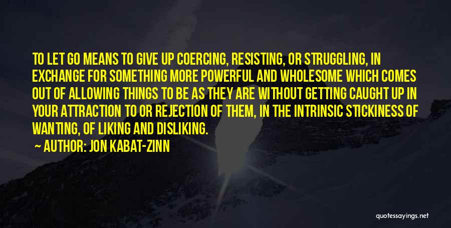 Jon Kabat-Zinn Quotes: To Let Go Means To Give Up Coercing, Resisting, Or Struggling, In Exchange For Something More Powerful And Wholesome Which