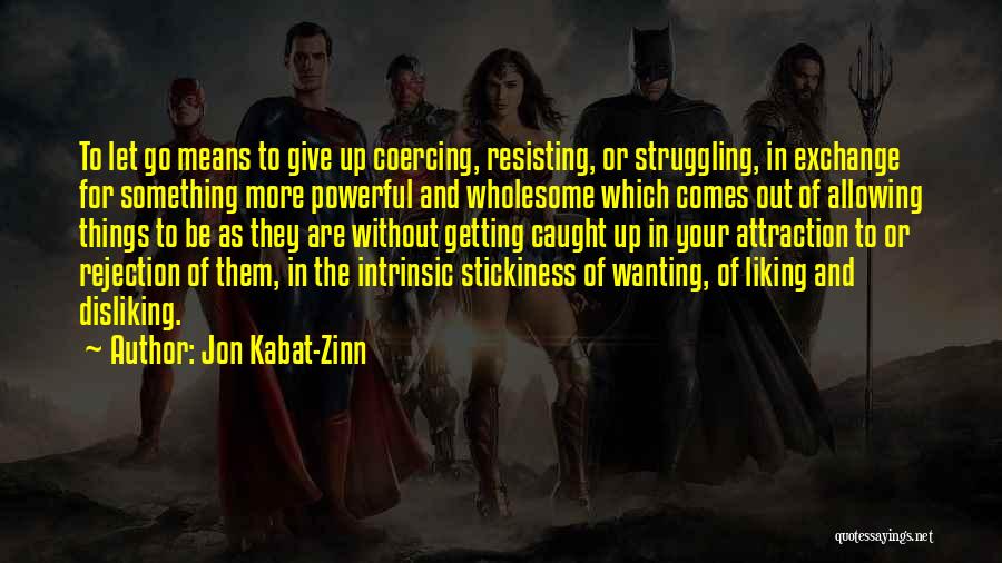 Jon Kabat-Zinn Quotes: To Let Go Means To Give Up Coercing, Resisting, Or Struggling, In Exchange For Something More Powerful And Wholesome Which