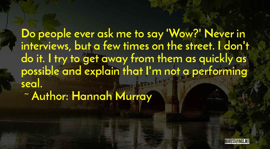 Hannah Murray Quotes: Do People Ever Ask Me To Say 'wow?' Never In Interviews, But A Few Times On The Street. I Don't