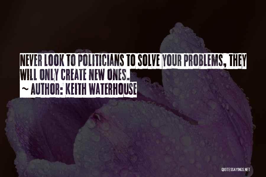 Keith Waterhouse Quotes: Never Look To Politicians To Solve Your Problems, They Will Only Create New Ones.