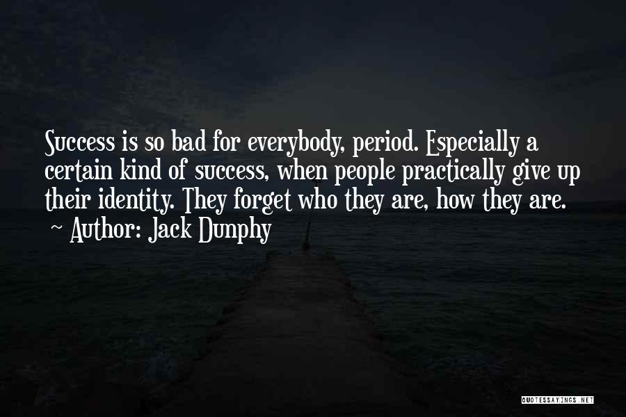 Jack Dunphy Quotes: Success Is So Bad For Everybody, Period. Especially A Certain Kind Of Success, When People Practically Give Up Their Identity.