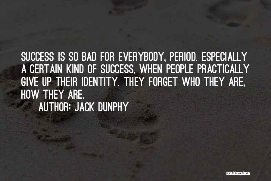 Jack Dunphy Quotes: Success Is So Bad For Everybody, Period. Especially A Certain Kind Of Success, When People Practically Give Up Their Identity.