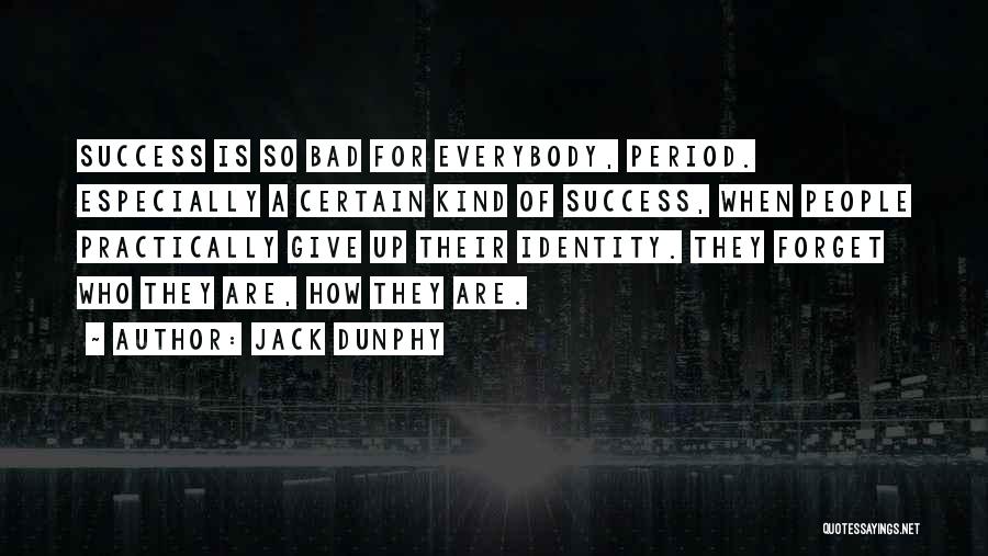 Jack Dunphy Quotes: Success Is So Bad For Everybody, Period. Especially A Certain Kind Of Success, When People Practically Give Up Their Identity.