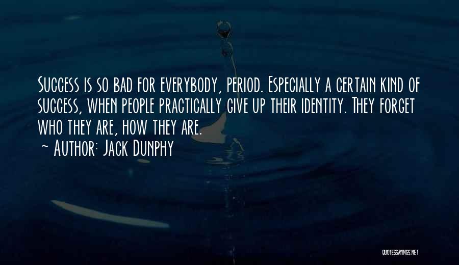 Jack Dunphy Quotes: Success Is So Bad For Everybody, Period. Especially A Certain Kind Of Success, When People Practically Give Up Their Identity.