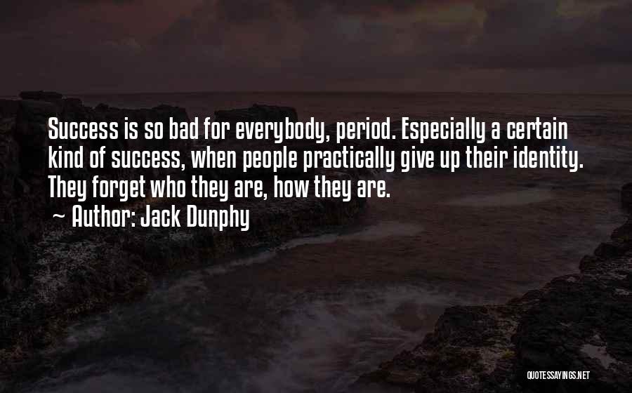 Jack Dunphy Quotes: Success Is So Bad For Everybody, Period. Especially A Certain Kind Of Success, When People Practically Give Up Their Identity.