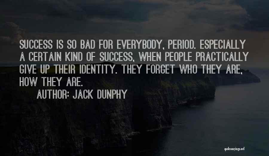 Jack Dunphy Quotes: Success Is So Bad For Everybody, Period. Especially A Certain Kind Of Success, When People Practically Give Up Their Identity.