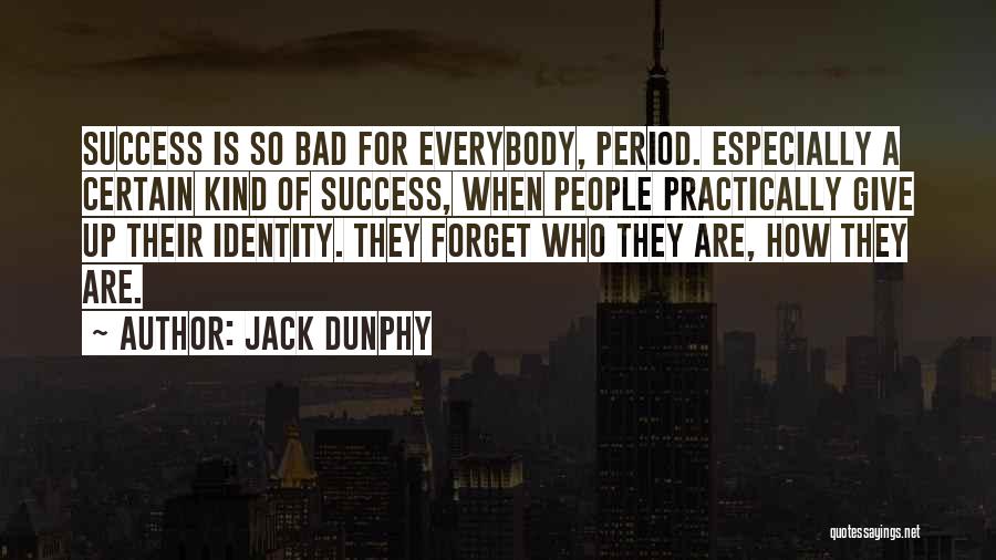 Jack Dunphy Quotes: Success Is So Bad For Everybody, Period. Especially A Certain Kind Of Success, When People Practically Give Up Their Identity.