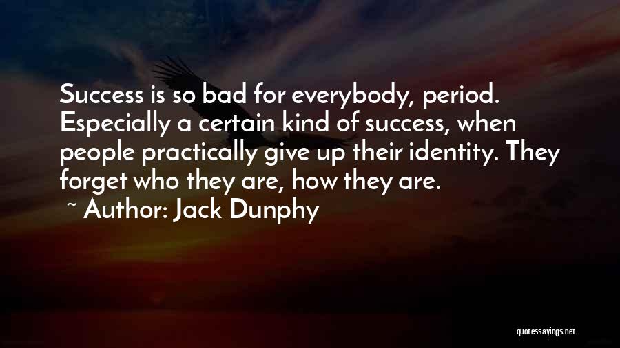 Jack Dunphy Quotes: Success Is So Bad For Everybody, Period. Especially A Certain Kind Of Success, When People Practically Give Up Their Identity.
