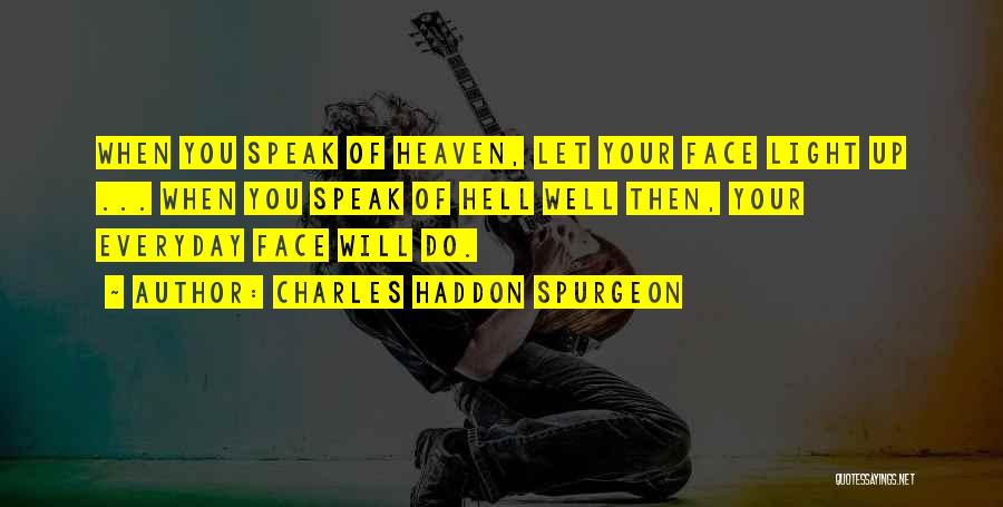 Charles Haddon Spurgeon Quotes: When You Speak Of Heaven, Let Your Face Light Up ... When You Speak Of Hell Well Then, Your Everyday