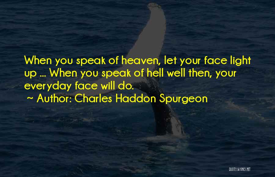 Charles Haddon Spurgeon Quotes: When You Speak Of Heaven, Let Your Face Light Up ... When You Speak Of Hell Well Then, Your Everyday