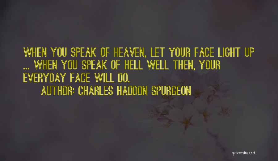 Charles Haddon Spurgeon Quotes: When You Speak Of Heaven, Let Your Face Light Up ... When You Speak Of Hell Well Then, Your Everyday