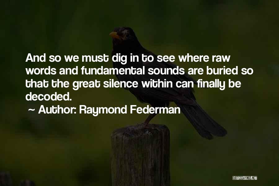 Raymond Federman Quotes: And So We Must Dig In To See Where Raw Words And Fundamental Sounds Are Buried So That The Great