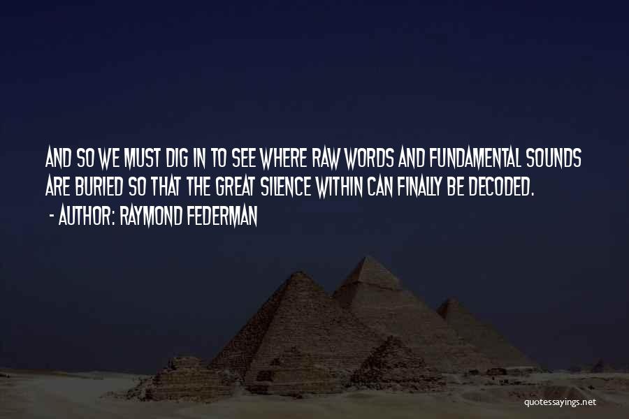 Raymond Federman Quotes: And So We Must Dig In To See Where Raw Words And Fundamental Sounds Are Buried So That The Great