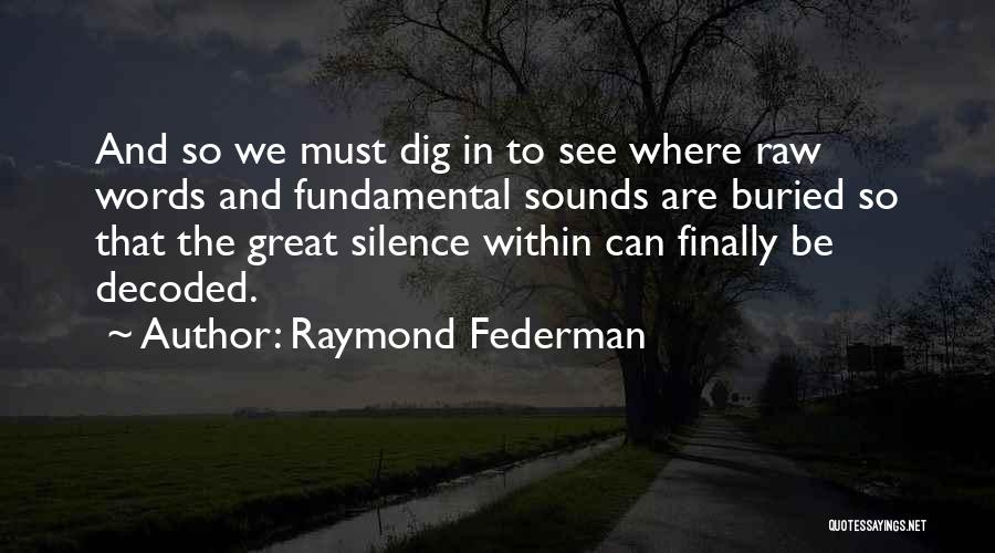 Raymond Federman Quotes: And So We Must Dig In To See Where Raw Words And Fundamental Sounds Are Buried So That The Great