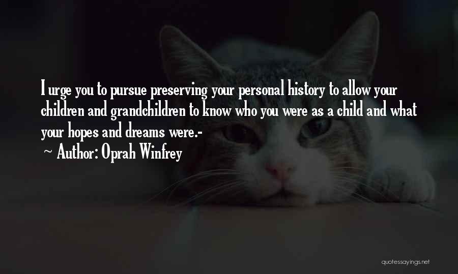 Oprah Winfrey Quotes: I Urge You To Pursue Preserving Your Personal History To Allow Your Children And Grandchildren To Know Who You Were