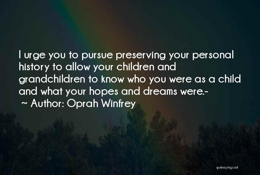 Oprah Winfrey Quotes: I Urge You To Pursue Preserving Your Personal History To Allow Your Children And Grandchildren To Know Who You Were