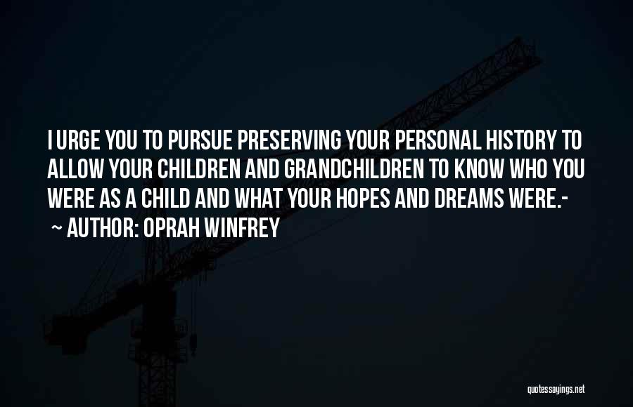 Oprah Winfrey Quotes: I Urge You To Pursue Preserving Your Personal History To Allow Your Children And Grandchildren To Know Who You Were