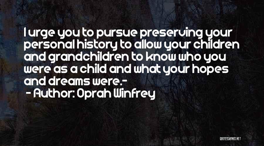 Oprah Winfrey Quotes: I Urge You To Pursue Preserving Your Personal History To Allow Your Children And Grandchildren To Know Who You Were