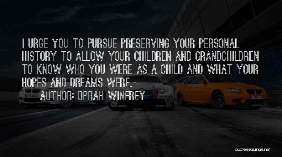 Oprah Winfrey Quotes: I Urge You To Pursue Preserving Your Personal History To Allow Your Children And Grandchildren To Know Who You Were