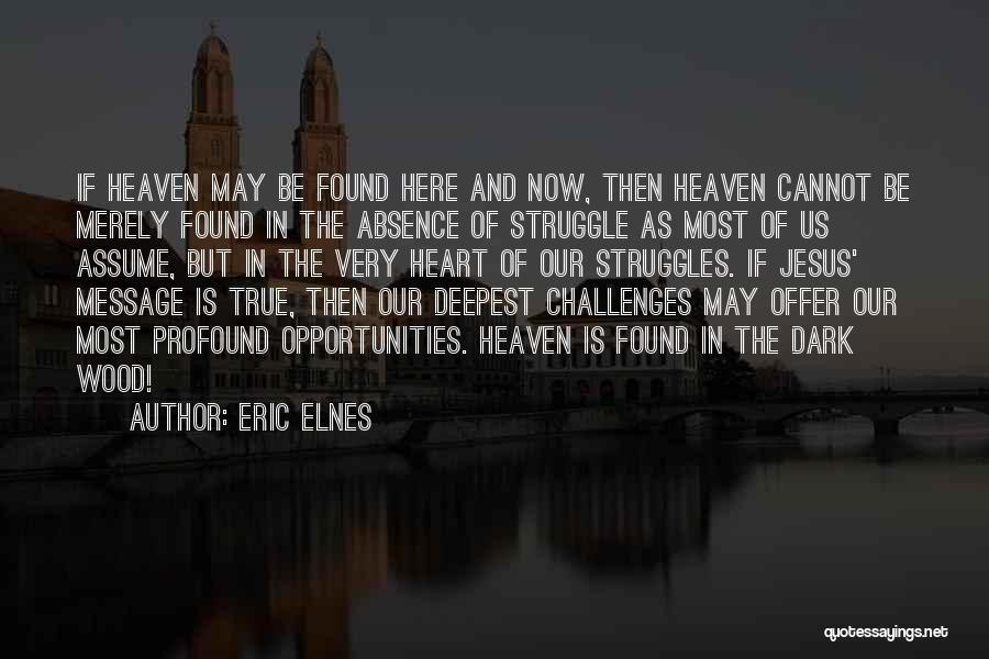 Eric Elnes Quotes: If Heaven May Be Found Here And Now, Then Heaven Cannot Be Merely Found In The Absence Of Struggle As