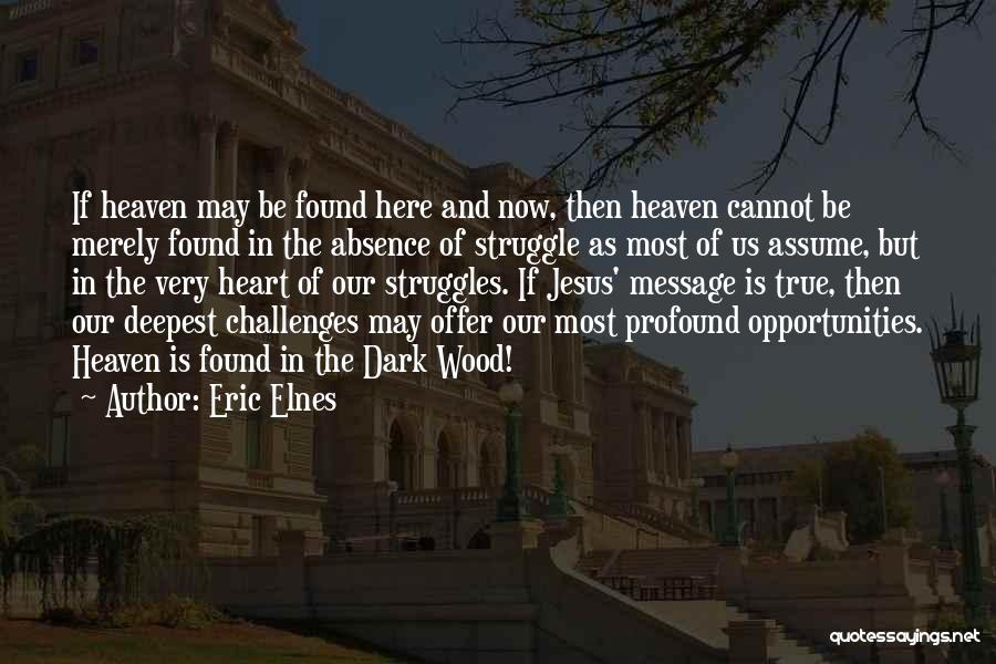 Eric Elnes Quotes: If Heaven May Be Found Here And Now, Then Heaven Cannot Be Merely Found In The Absence Of Struggle As