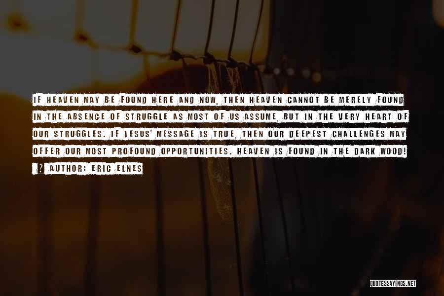 Eric Elnes Quotes: If Heaven May Be Found Here And Now, Then Heaven Cannot Be Merely Found In The Absence Of Struggle As