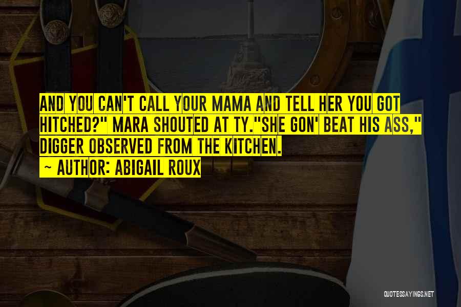 Abigail Roux Quotes: And You Can't Call Your Mama And Tell Her You Got Hitched? Mara Shouted At Ty.she Gon' Beat His Ass,